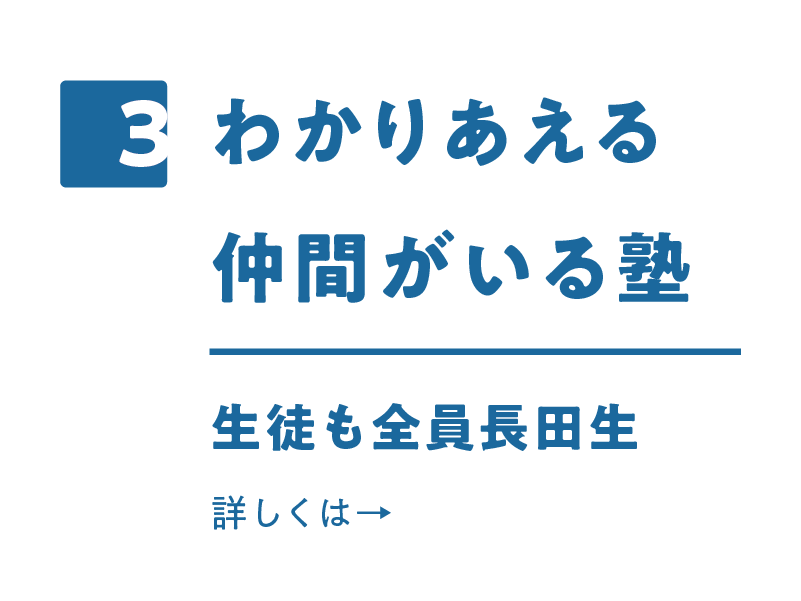 3.わかりあえる仲間がいる塾　生徒も全員長田生　詳しくはこちら